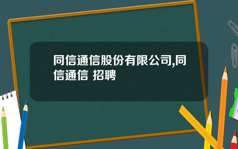 同信通信股份有限公司,同信通信 招聘